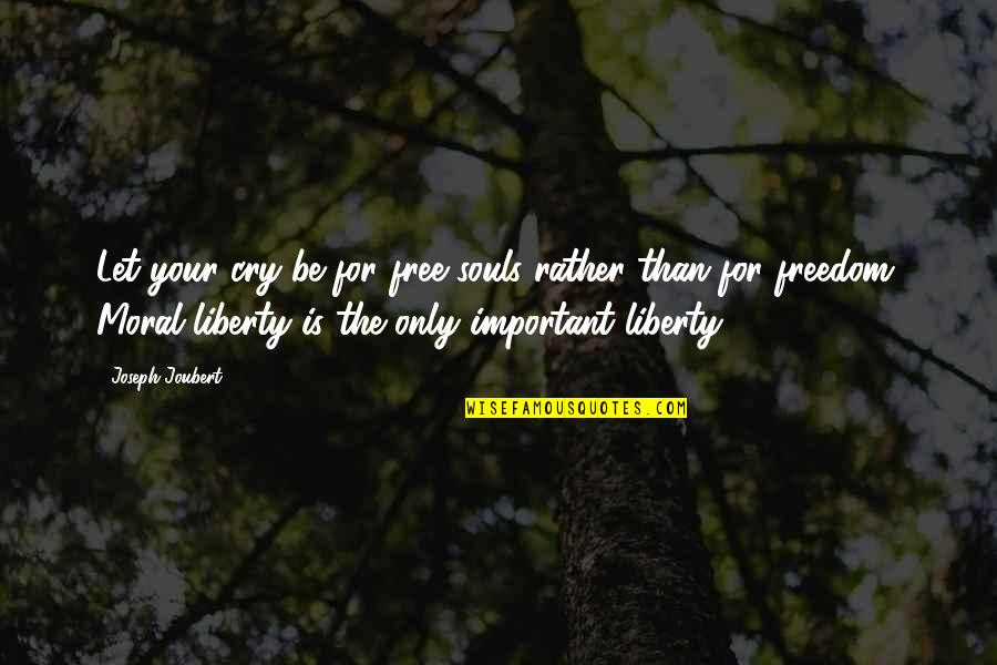 Moral Freedom Quotes By Joseph Joubert: Let your cry be for free souls rather