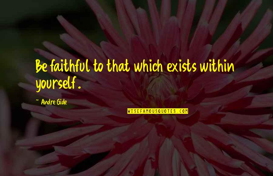 Moral Integrity Quotes By Andre Gide: Be faithful to that which exists within yourself.