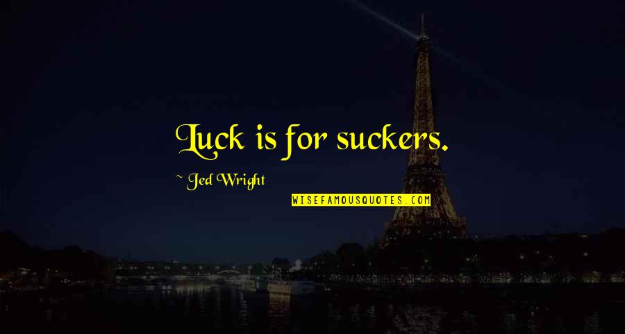 Moral Integrity Quotes By Jed Wright: Luck is for suckers.