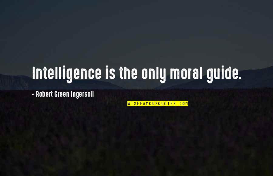 Moral Intelligence Quotes By Robert Green Ingersoll: Intelligence is the only moral guide. Moral Intelligence Quotes By Robert Green Ingersoll: Intelligence is the only moral guide.
