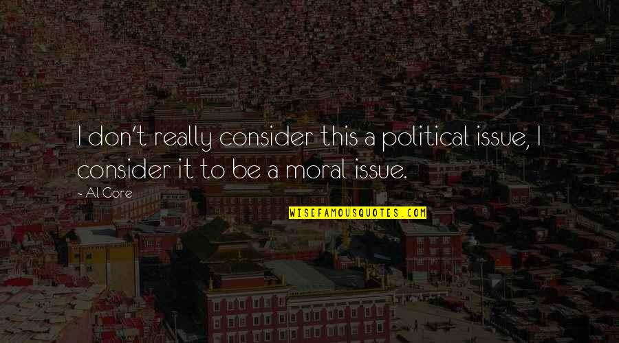 Moral Issues Quotes By Al Gore: I don't really consider this a political issue,