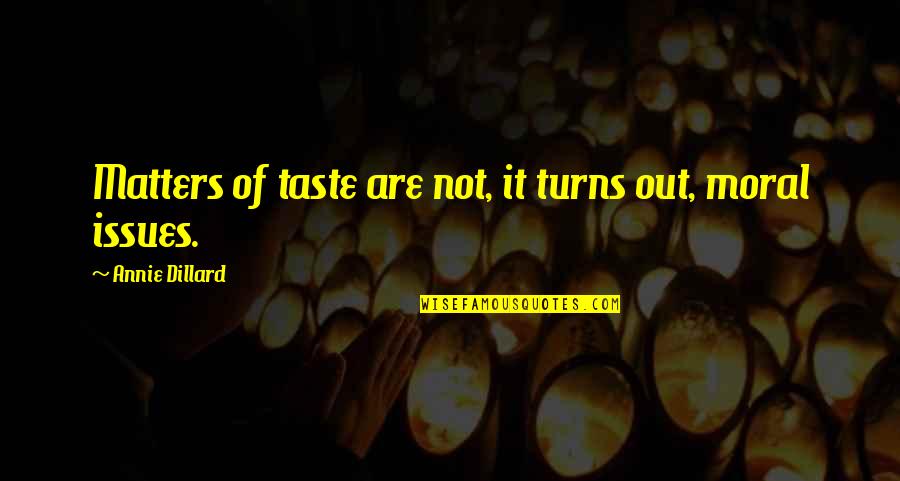 Moral Issues Quotes By Annie Dillard: Matters of taste are not, it turns out,