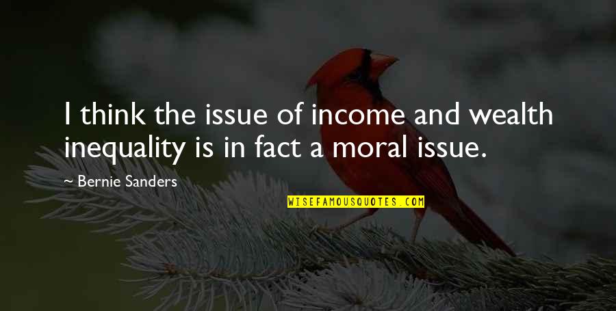Moral Issues Quotes By Bernie Sanders: I think the issue of income and wealth