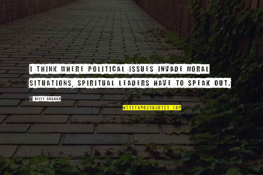 Moral Issues Quotes By Billy Graham: I think where political issues invade moral situations,