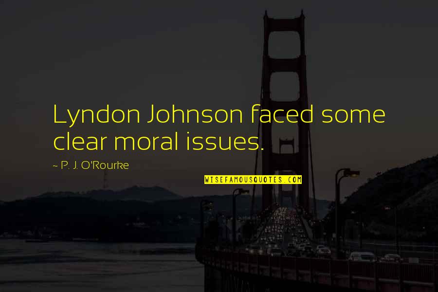 Moral Issues Quotes By P. J. O'Rourke: Lyndon Johnson faced some clear moral issues.