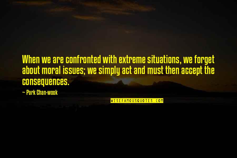 Moral Issues Quotes By Park Chan-wook: When we are confronted with extreme situations, we