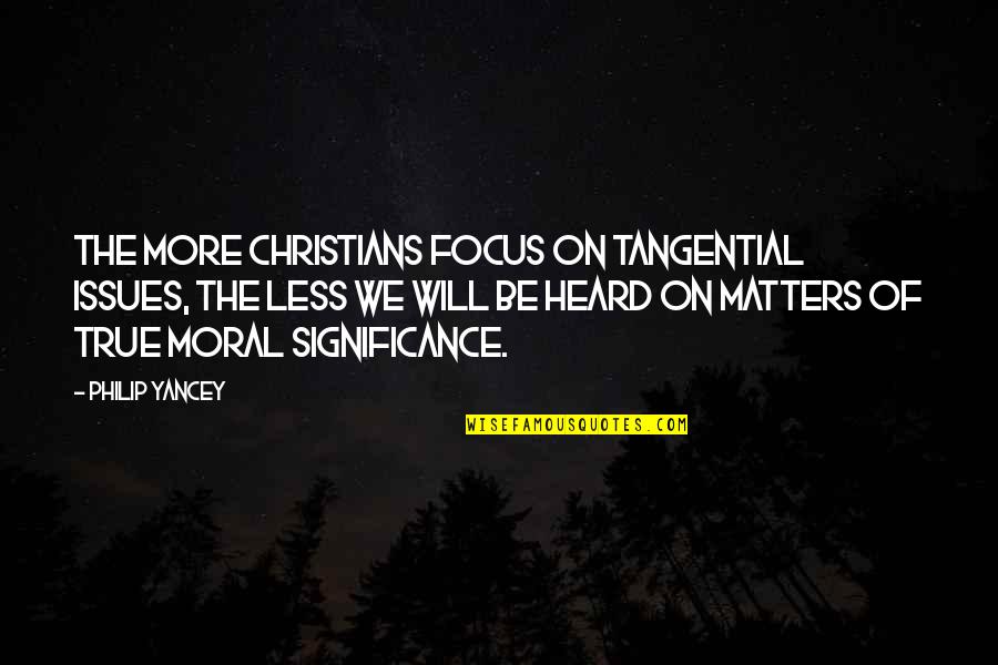 Moral Issues Quotes By Philip Yancey: The more Christians focus on tangential issues, the