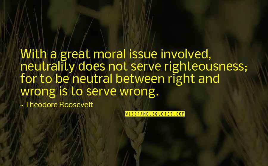 Moral Issues Quotes By Theodore Roosevelt: With a great moral issue involved, neutrality does