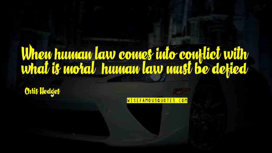 Moral Law Quotes By Chris Hedges: When human law comes into conflict with what