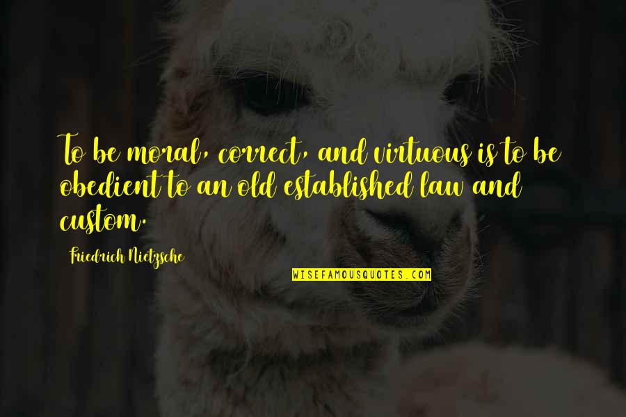 Moral Law Quotes By Friedrich Nietzsche: To be moral, correct, and virtuous is to Moral Law Quotes By Friedrich Nietzsche: To be moral, correct, and virtuous is to