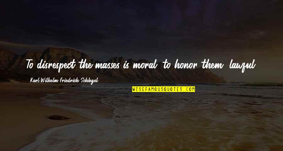 Moral Law Quotes By Karl Wilhelm Friedrich Schlegel: To disrespect the masses is moral; to honor