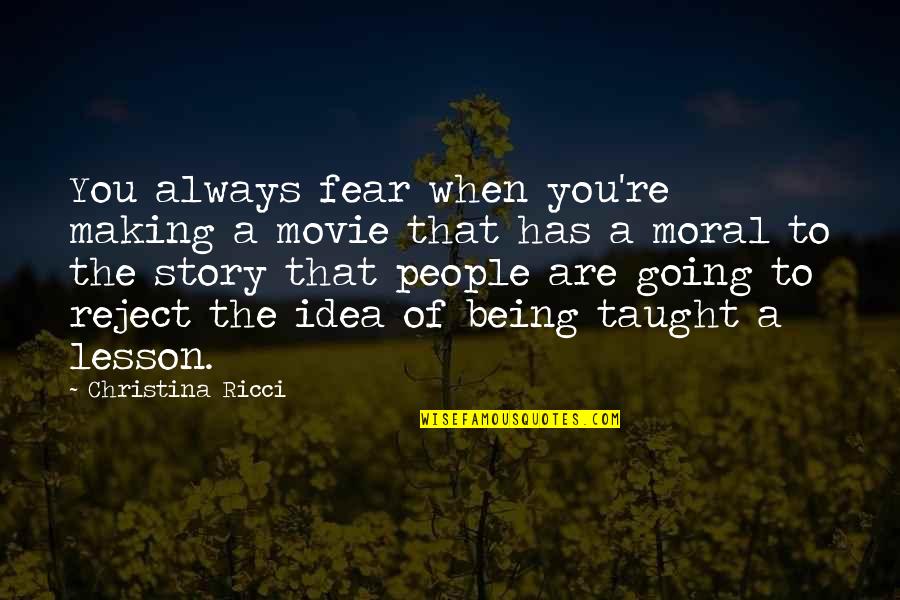 Moral Lesson Quotes By Christina Ricci: You always fear when you're making a movie