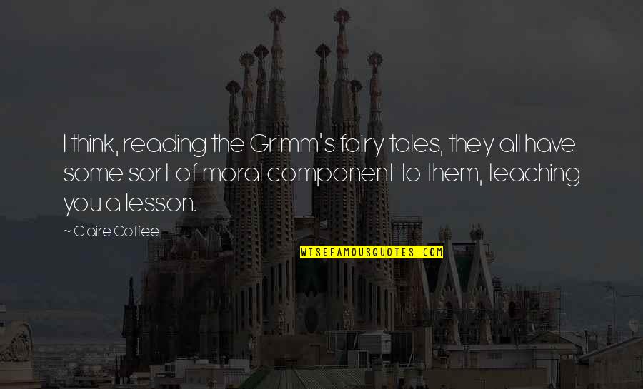 Moral Lesson Quotes By Claire Coffee: I think, reading the Grimm's fairy tales, they