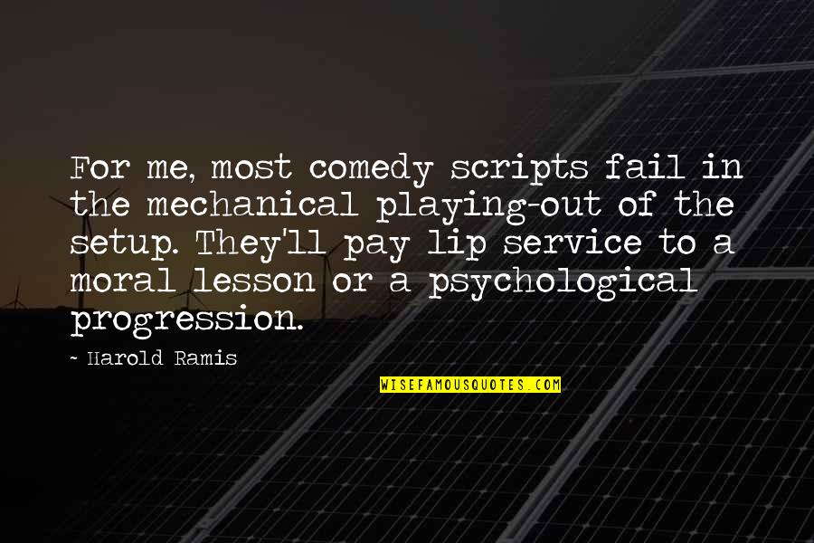 Moral Lesson Quotes By Harold Ramis: For me, most comedy scripts fail in the Moral Lesson Quotes By Harold Ramis: For me, most comedy scripts fail in the