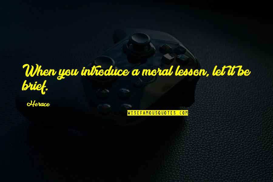 Moral Lessons Quotes By Horace: When you introduce a moral lesson, let it