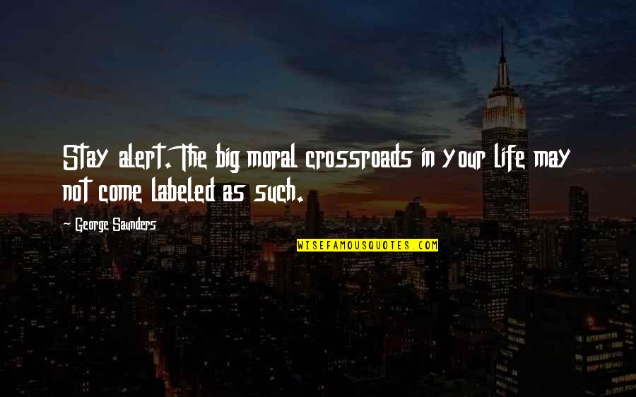 Moral Life Quotes By George Saunders: Stay alert. The big moral crossroads in your