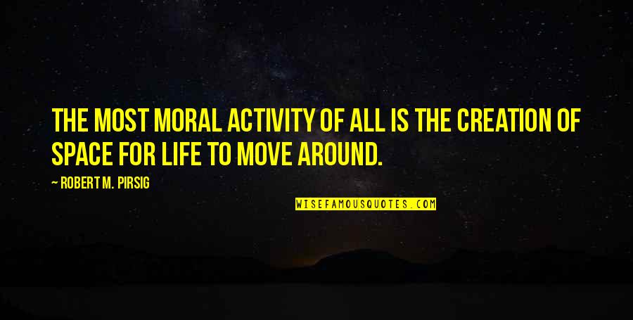 Moral Life Quotes By Robert M. Pirsig: The most moral activity of all is the