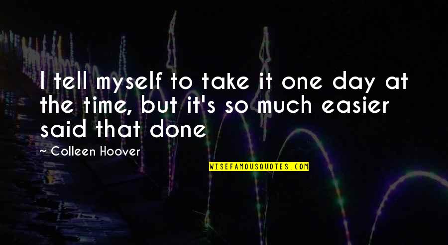 Moral Lines Quotes By Colleen Hoover: I tell myself to take it one day Moral Lines Quotes By Colleen Hoover: I tell myself to take it one day
