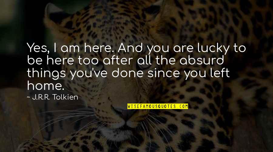 Moral Loneliness Quotes By J.R.R. Tolkien: Yes, I am here. And you are lucky Moral Loneliness Quotes By J.R.R. Tolkien: Yes, I am here. And you are lucky