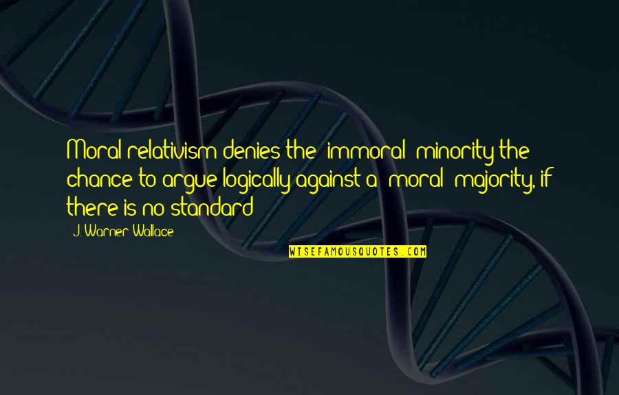 Moral Majority Quotes By J. Warner Wallace: Moral relativism denies the "immoral" minority the chance Moral Majority Quotes By J. Warner Wallace: Moral relativism denies the "immoral" minority the chance