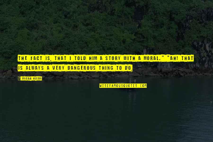 Moral Of The Story Quotes By Oscar Wilde: The fact is, that I told him a