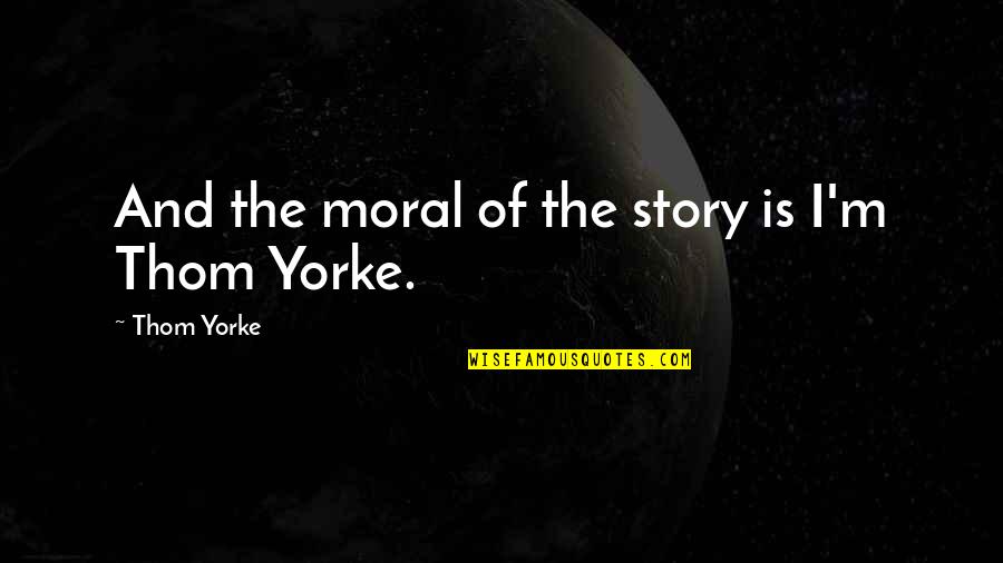 Moral Of The Story Quotes By Thom Yorke: And the moral of the story is I'm