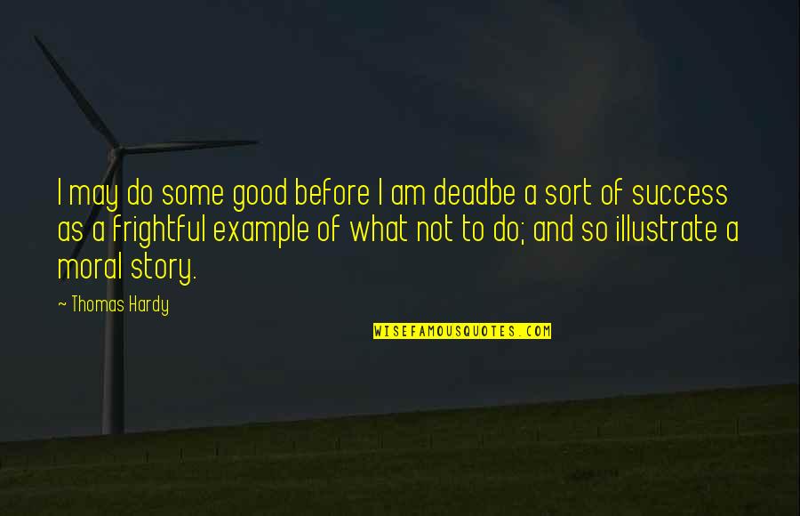 Moral Of The Story Quotes By Thomas Hardy: I may do some good before I am