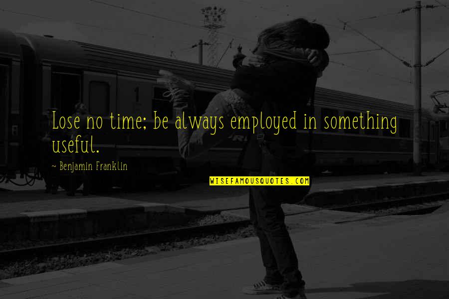 Moral Perfection Quotes By Benjamin Franklin: Lose no time; be always employed in something Moral Perfection Quotes By Benjamin Franklin: Lose no time; be always employed in something