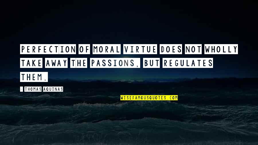 Moral Perfection Quotes By Thomas Aquinas: Perfection of moral virtue does not wholly take Moral Perfection Quotes By Thomas Aquinas: Perfection of moral virtue does not wholly take