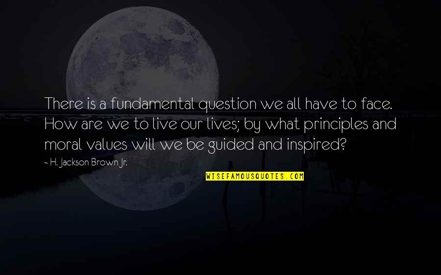 Moral Principles Quotes By H. Jackson Brown Jr.: There is a fundamental question we all have
