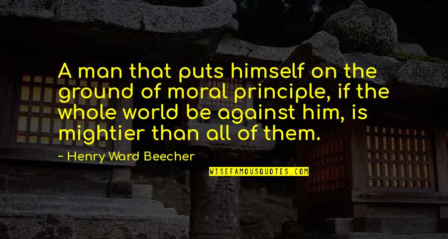 Moral Principles Quotes By Henry Ward Beecher: A man that puts himself on the ground