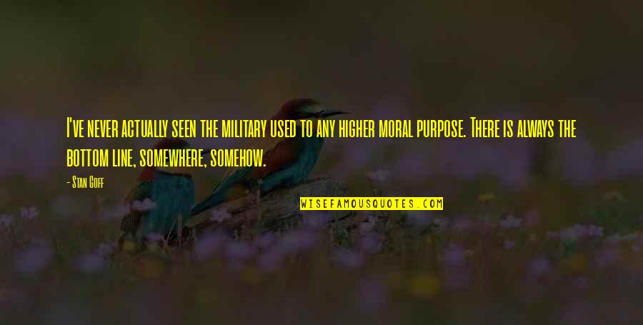 Moral Purpose Quotes By Stan Goff: I've never actually seen the military used to