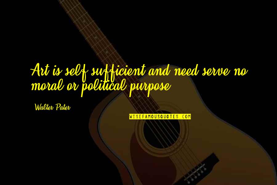 Moral Purpose Quotes By Walter Pater: Art is self-sufficient and need serve no moral