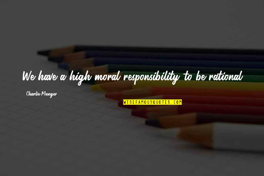 Moral Responsibility Quotes By Charlie Munger: We have a high moral responsibility to be