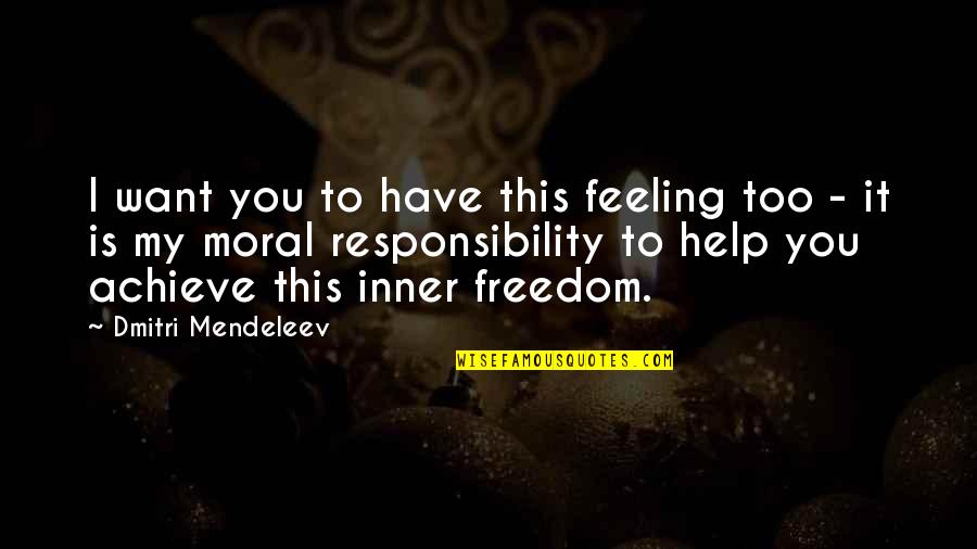 Moral Responsibility Quotes By Dmitri Mendeleev: I want you to have this feeling too