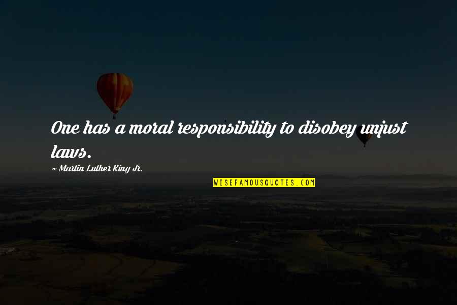Moral Responsibility Quotes By Martin Luther King Jr.: One has a moral responsibility to disobey unjust