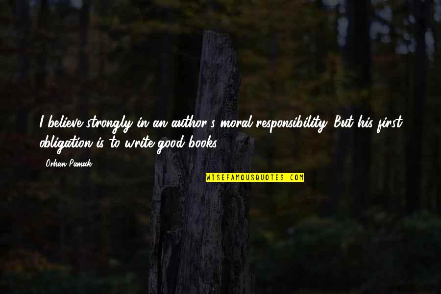 Moral Responsibility Quotes By Orhan Pamuk: I believe strongly in an author's moral responsibility.