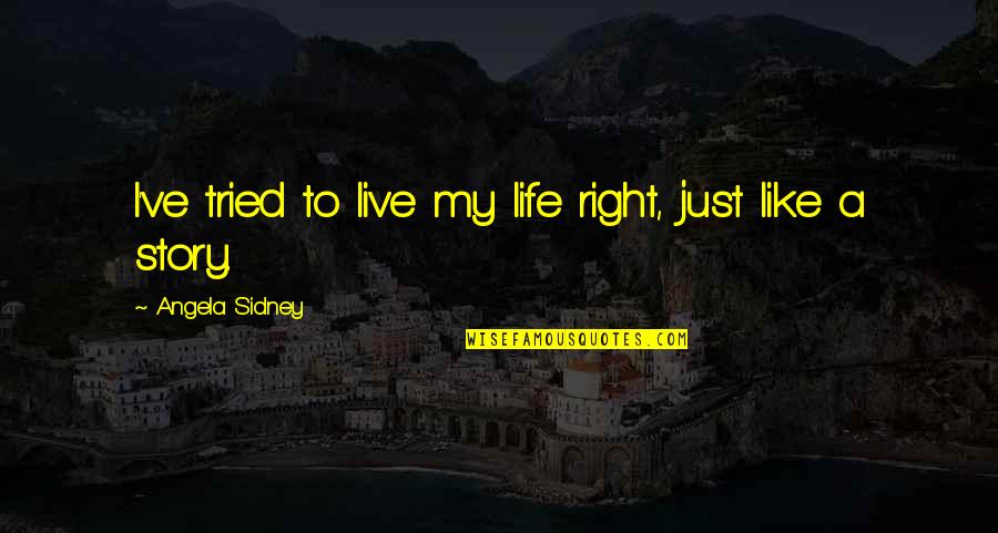 Moral Right Quotes By Angela Sidney: I've tried to live my life right, just Moral Right Quotes By Angela Sidney: I've tried to live my life right, just
