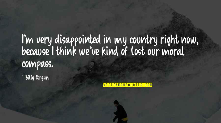 Moral Right Quotes By Billy Corgan: I'm very disappointed in my country right now, Moral Right Quotes By Billy Corgan: I'm very disappointed in my country right now,