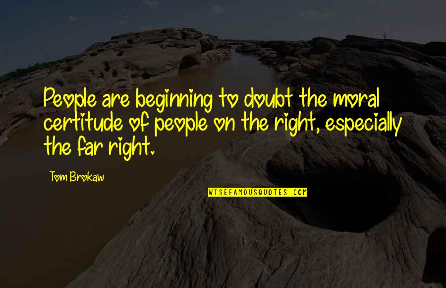 Moral Right Quotes By Tom Brokaw: People are beginning to doubt the moral certitude Moral Right Quotes By Tom Brokaw: People are beginning to doubt the moral certitude