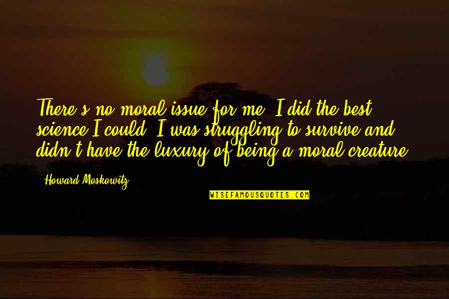 Moral Struggle Quotes By Howard Moskowitz: There's no moral issue for me. I did