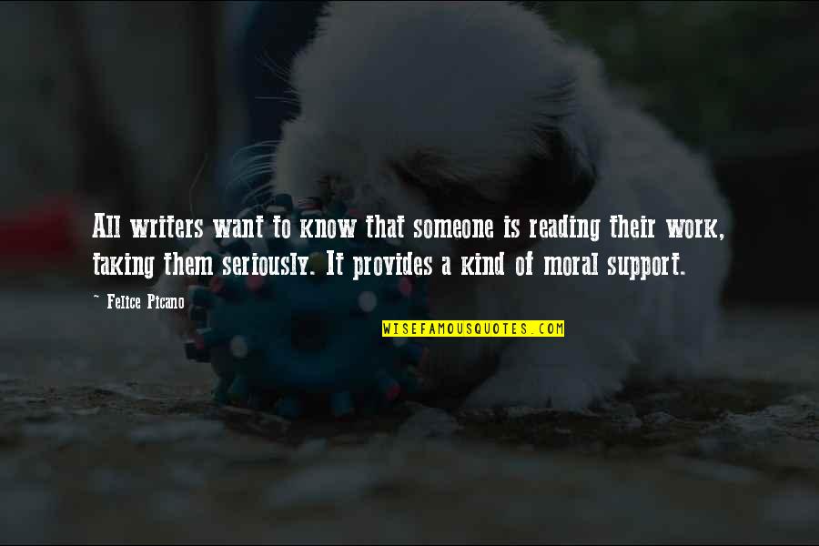 Moral Support Quotes By Felice Picano: All writers want to know that someone is