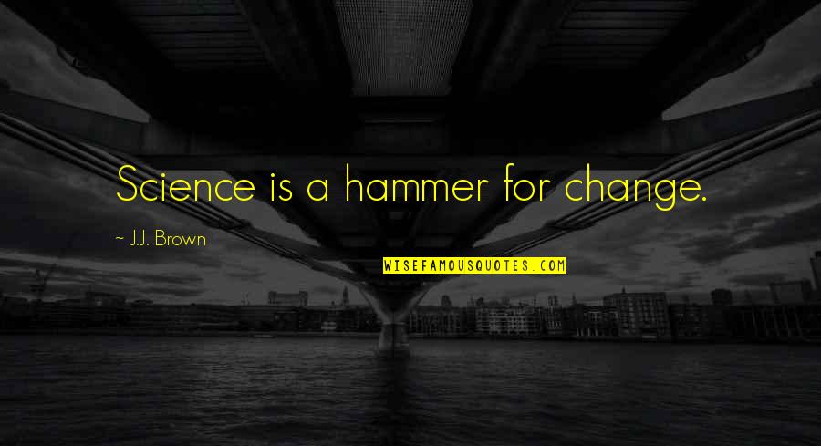Moral Support Quotes By J.J. Brown: Science is a hammer for change.