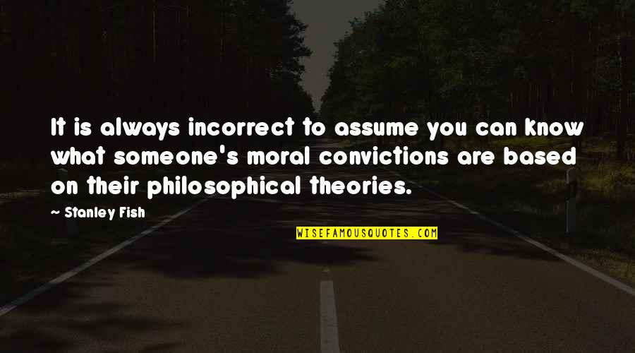 Moral Theories Quotes By Stanley Fish: It is always incorrect to assume you can Moral Theories Quotes By Stanley Fish: It is always incorrect to assume you can
