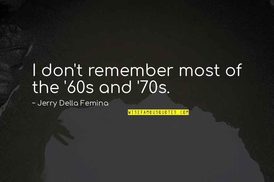Moral Tribes Quotes By Jerry Della Femina: I don't remember most of the '60s and Moral Tribes Quotes By Jerry Della Femina: I don't remember most of the '60s and