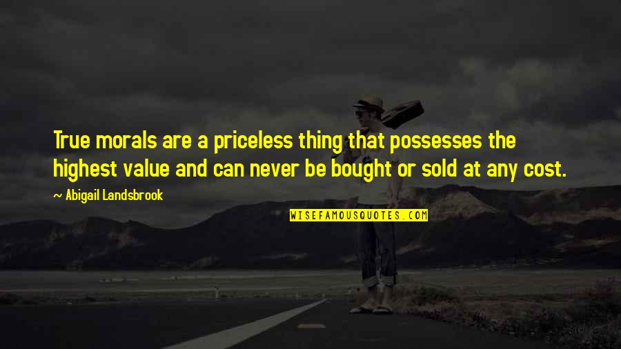 Moral Value Quotes By Abigail Landsbrook: True morals are a priceless thing that possesses