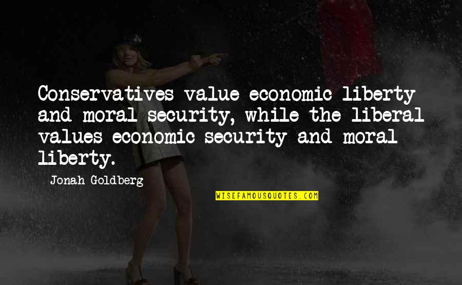 Moral Value Quotes By Jonah Goldberg: Conservatives value economic liberty and moral security, while
