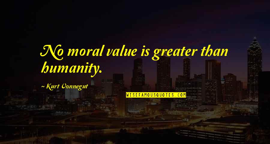 Moral Value Quotes By Kurt Vonnegut: No moral value is greater than humanity.