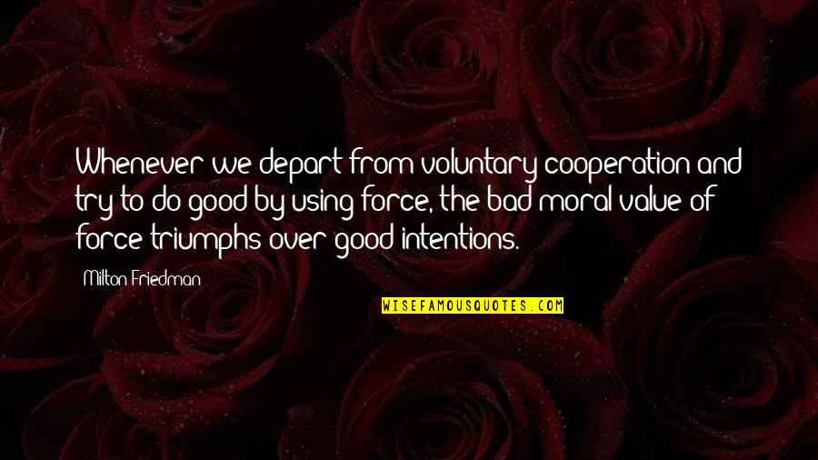 Moral Value Quotes By Milton Friedman: Whenever we depart from voluntary cooperation and try