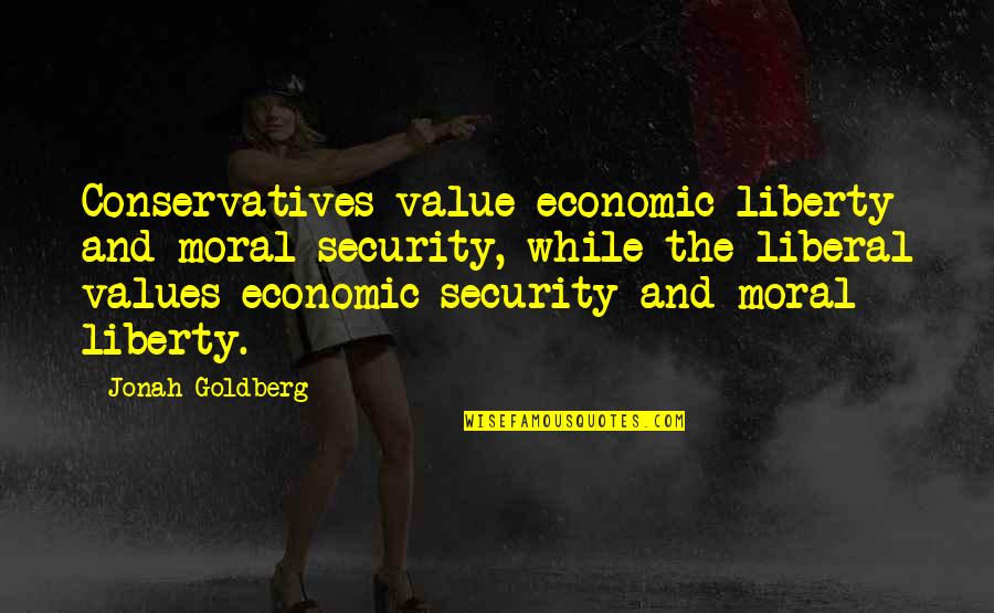 Moral Values And Quotes By Jonah Goldberg: Conservatives value economic liberty and moral security, while